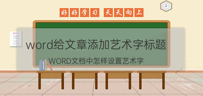 word给文章添加艺术字标题 WORD文档中怎样设置艺术字？